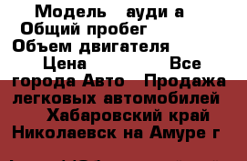  › Модель ­ ауди а6 › Общий пробег ­ 90 000 › Объем двигателя ­ 2 000 › Цена ­ 720 000 - Все города Авто » Продажа легковых автомобилей   . Хабаровский край,Николаевск-на-Амуре г.